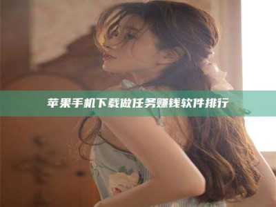 蚌埠苹果手机下载做任务赚钱软件排行