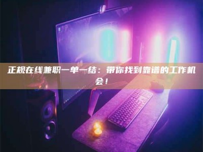蚌埠正规在线兼职一单一结：带你找到靠谱的工作机会！