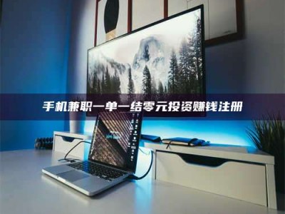 蚌埠手机兼职一单一结零元投资赚钱注册