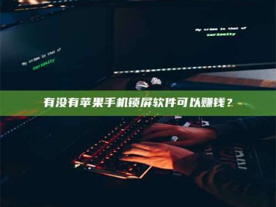 蚌埠有没有苹果手机锁屏软件可以赚钱？