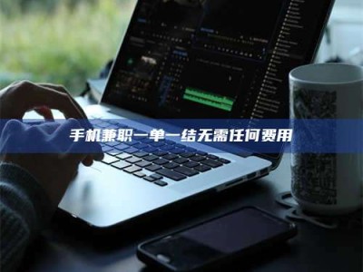 蚌埠手机兼职一单一结无需任何费用
