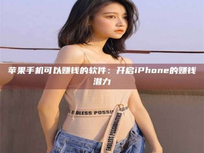 蚌埠苹果手机可以赚钱的软件：开启iPhone的赚钱潜力