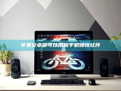 蚌埠苹果安卓都可以用的手机赚钱软件