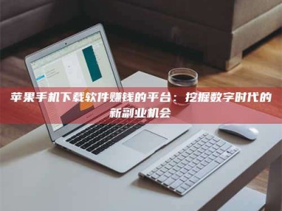 蚌埠苹果手机下载软件赚钱的平台：挖掘数字时代的新副业机会