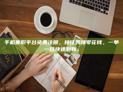 蚌埠手机兼职平台免费注册，接任务赚零花钱，一单一结快速到账。