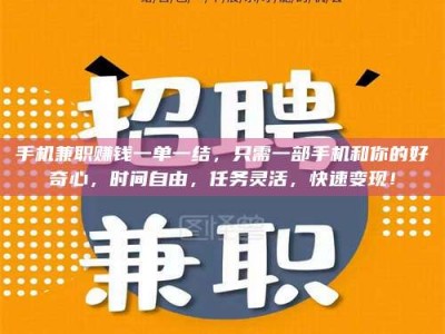 蚌埠手机兼职赚钱一单一结，只需一部手机和你的好奇心，时间自由，任务灵活，快速变现！