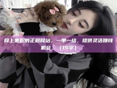 蚌埠网上兼职的正规网站，一单一结，提供灵活赚钱机会。（15字）