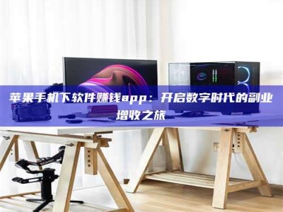 蚌埠苹果手机下软件赚钱app：开启数字时代的副业增收之旅