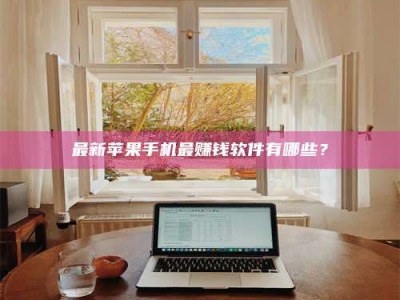 蚌埠最新苹果手机最赚钱软件有哪些？